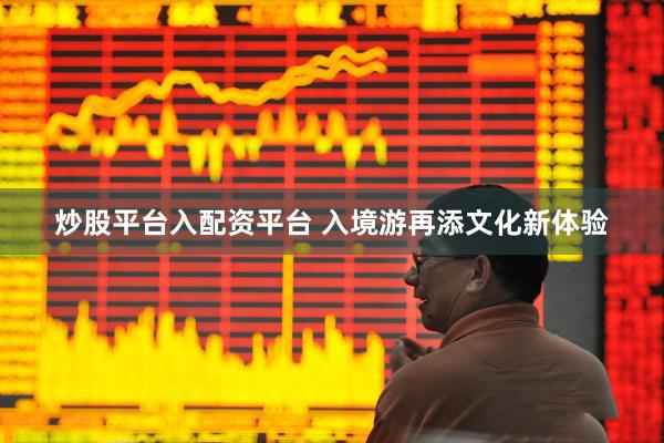 炒股平台入配资平台 入境游再添文化新体验