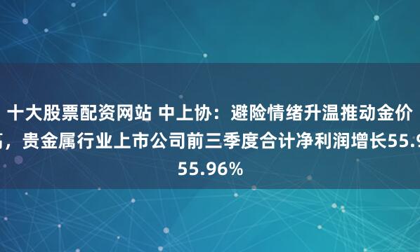 十大股票配资网站 中上协：避险情绪升温推动金价走高，贵金属行业上市公司前三季度合计净利润增长55.96%
