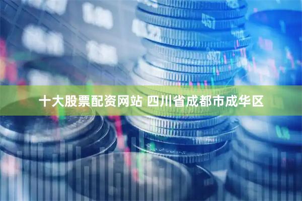 十大股票配资网站 四川省成都市成华区
