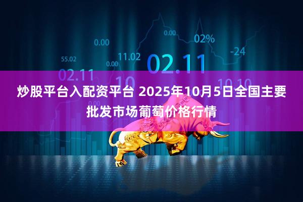 炒股平台入配资平台 2025年10月5日全国主要批发市场葡萄价格行情
