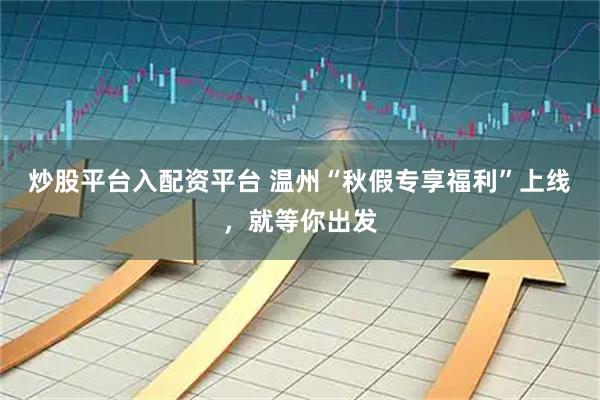 炒股平台入配资平台 温州“秋假专享福利”上线，就等你出发