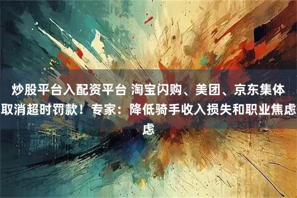 炒股平台入配资平台 淘宝闪购、美团、京东集体取消超时罚款！专家：降低骑手收入损失和职业焦虑
