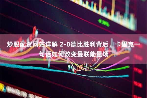 炒股配资网站详解 2-0德比胜利背后，卡里克一句话如何改变曼联能量场