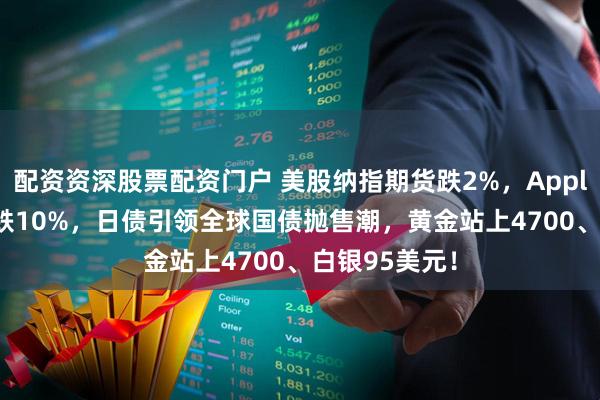 配资资深股票配资门户 美股纳指期货跌2%，Applovin盘前大跌10%，日债引领全球国债抛售潮，黄金站上4700、白银95美元！