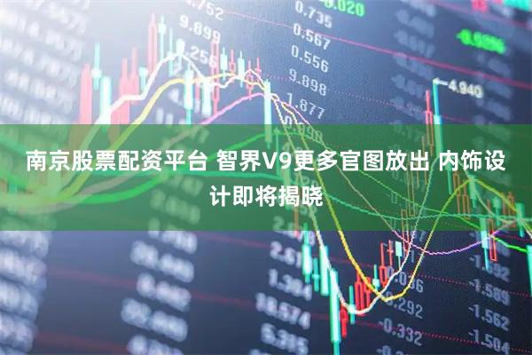 南京股票配资平台 智界V9更多官图放出 内饰设计即将揭晓