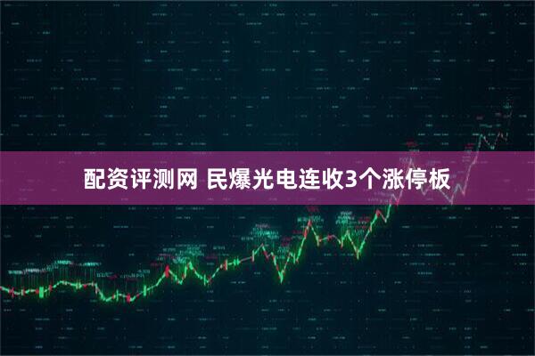 配资评测网 民爆光电连收3个涨停板