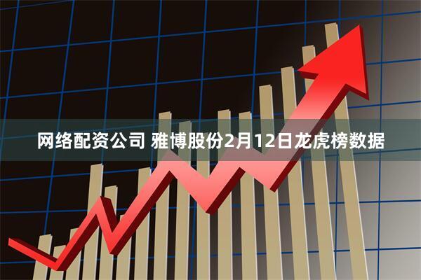 网络配资公司 雅博股份2月12日龙虎榜数据