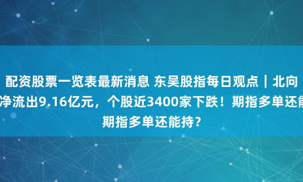 配资股票一览表最新消息 东吴股指每日观点｜北向资金净流出9.16亿元，个股近3400家下跌！期指多单还能持？