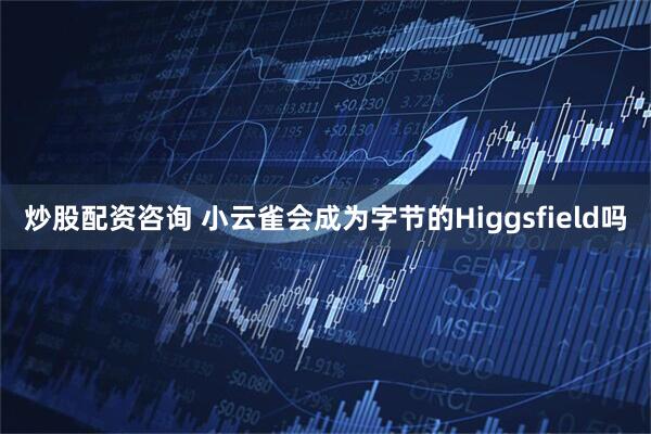 炒股配资咨询 小云雀会成为字节的Higgsfield吗