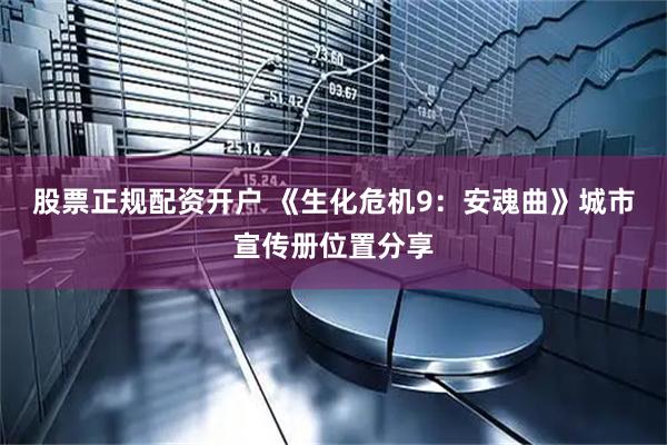 股票正规配资开户 《生化危机9：安魂曲》城市宣传册位置分享