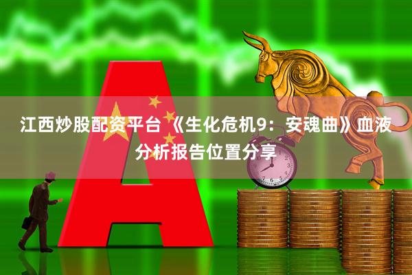 江西炒股配资平台 《生化危机9：安魂曲》血液分析报告位置分享