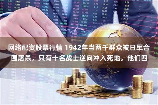 网络配资股票行情 1942年当两千群众被日军合围屠杀,只有十名战士逆向冲入死地。他们四