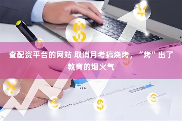 查配资平台的网站 取消月考搞烧烤，“烤”出了教育的烟火气