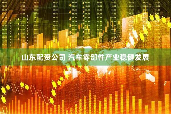 山东配资公司 汽车零部件产业稳健发展