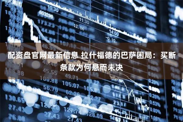配资盘官网最新信息 拉什福德的巴萨困局：买断条款为何悬而未决