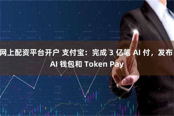 网上配资平台开户 支付宝：完成 3 亿笔 AI 付，发布 AI 钱包和 Token Pay