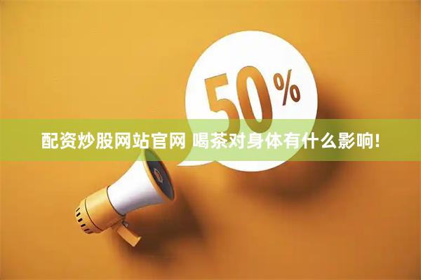 配资炒股网站官网 喝茶对身体有什么影响!