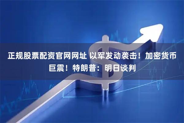 正规股票配资官网网址 以军发动袭击！加密货币巨震！特朗普：明日谈判