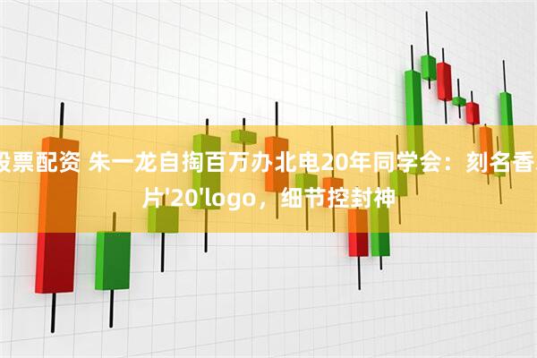可靠股票配资 朱一龙自掏百万办北电20年同学会：刻名香水+胶片'20'logo，细节控封神